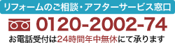 リフォームのご相談・アフターサービス窓口　フリーダイヤル　0120-2002-74　お電話受付は24時間年中無休にて承ります